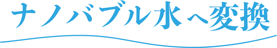 ナノバブル水へ変換